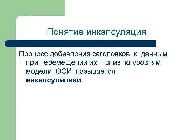 Понятие инкапсуляция Процесс добавления заголовков к данным при перемещении их вниз по уровням модели