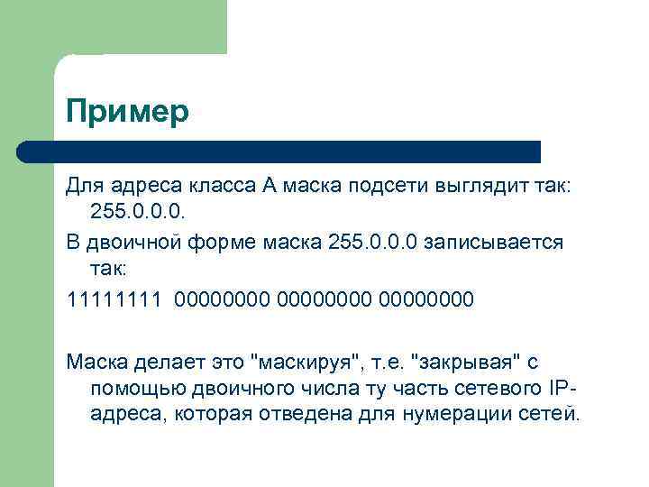 Пример Для адреса класса А маска подсети выглядит так: 255. 0. 0. 0. В