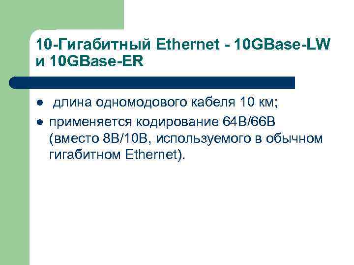 10 -Гигабитный Ethernet - 10 GBase-LW и 10 GBase-ER l l длина одномодового кабеля