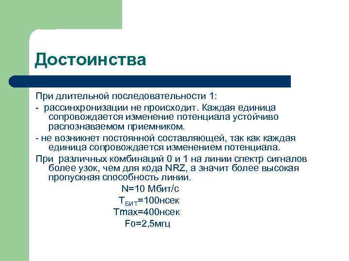 Достоинства При длительной последовательности 1: - рассинхронизации не происходит. Каждая единица сопровождается изменение потенциала