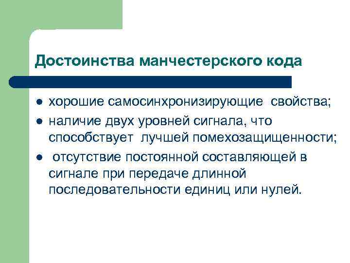 Достоинства манчестерского кода l l l хорошие самосинхронизирующие свойства; наличие двух уровней сигнала, что