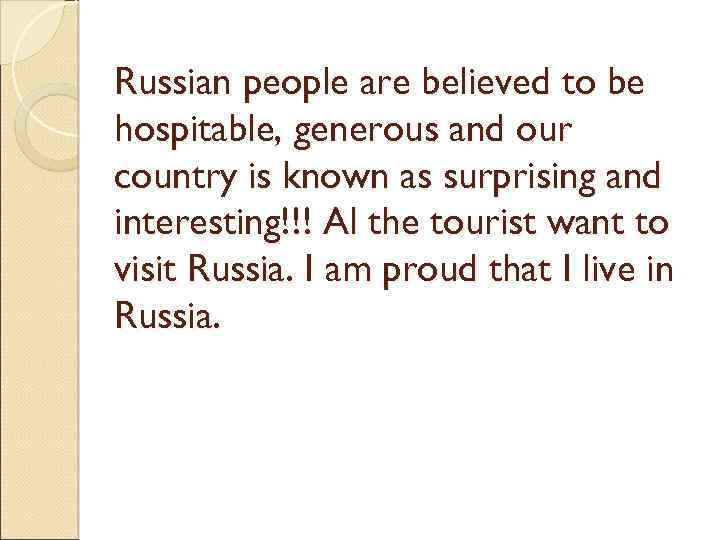 Russian people are believed to be hospitable, generous and our country is known as