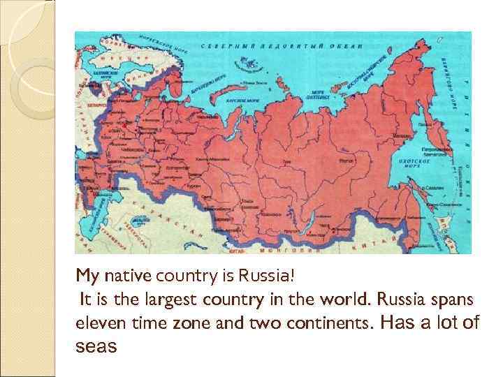 My native country is Russia! It is the largest country in the world. Russia