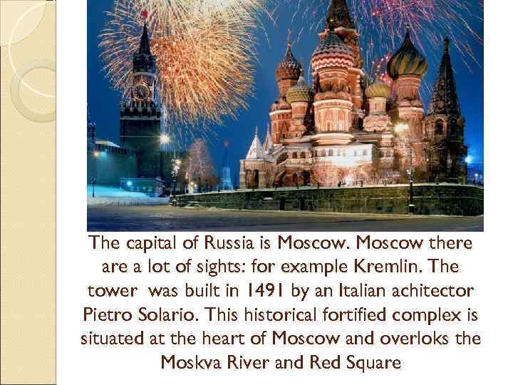 The capital of Russia is Moscow there a lot of sights: for example Kremlin.