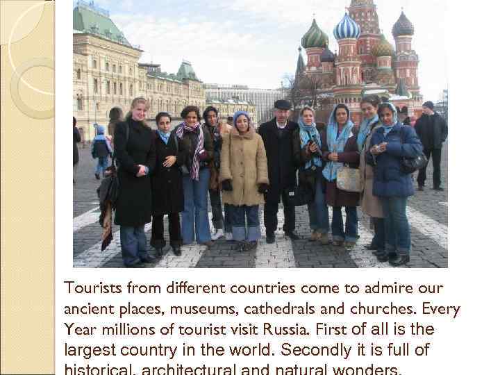 Tourists from different countries come to admire our ancient places, museums, cathedrals and churches.