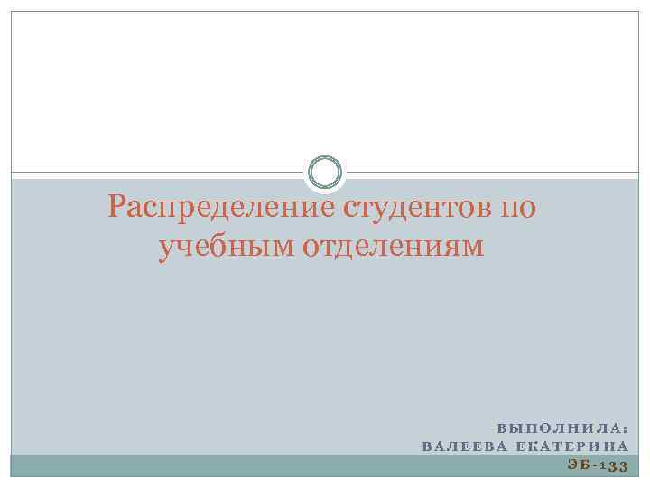 Распределение студентов по учебным отделениям ВЫПОЛНИЛА: ВАЛЕЕВА ЕКАТЕРИНА ЭБ-133 