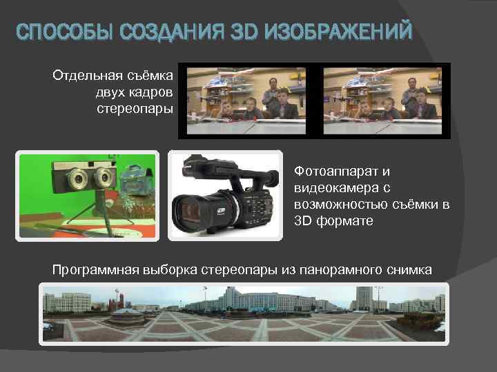 СПОСОБЫ СОЗДАНИЯ 3 D ИЗОБРАЖЕНИЙ Отдельная съёмка двух кадров стереопары Фотоаппарат и видеокамера с