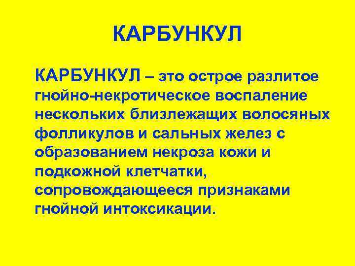 КАРБУНКУЛ – это острое разлитое гнойно-некротическое воспаление нескольких близлежащих волосяных фолликулов и сальных желез