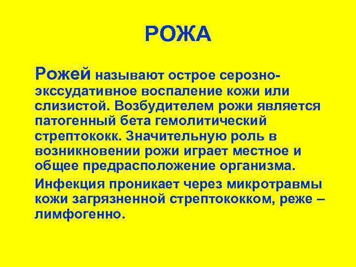 РОЖА Рожей называют острое серозно- экссудативное воспаление кожи или слизистой. Возбудителем рожи является патогенный