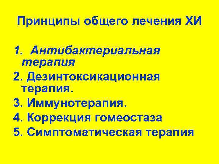 Принципы общего лечения ХИ 1. Антибактериальная терапия 2. Дезинтоксикационная терапия. 3. Иммунотерапия. 4. Коррекция