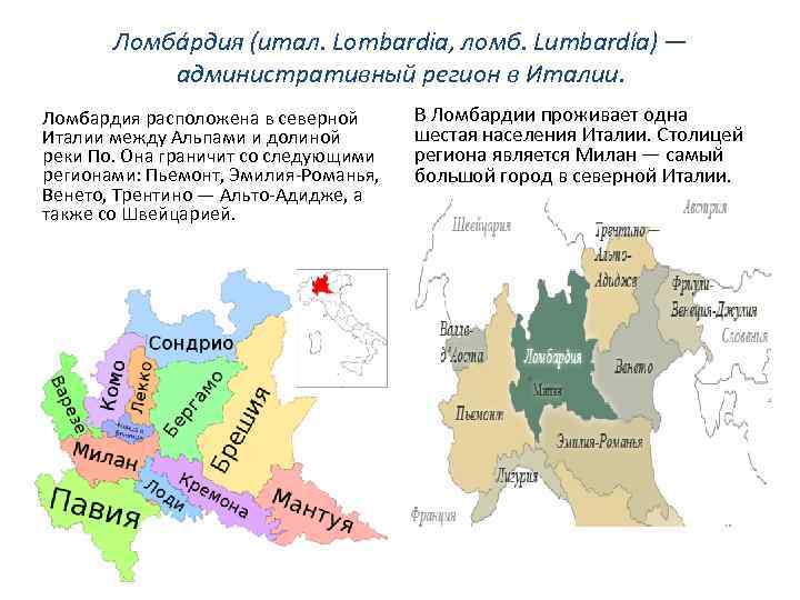 Ломба рдия (итал. Lombardia, ломб. Lumbardía) — административный регион в Италии. Ломбардия расположена в