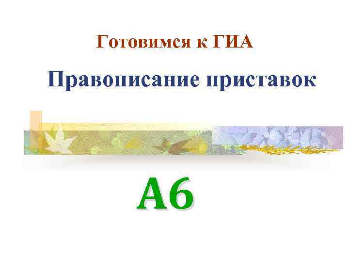 Готовимся к ГИА Правописание приставок А 6 