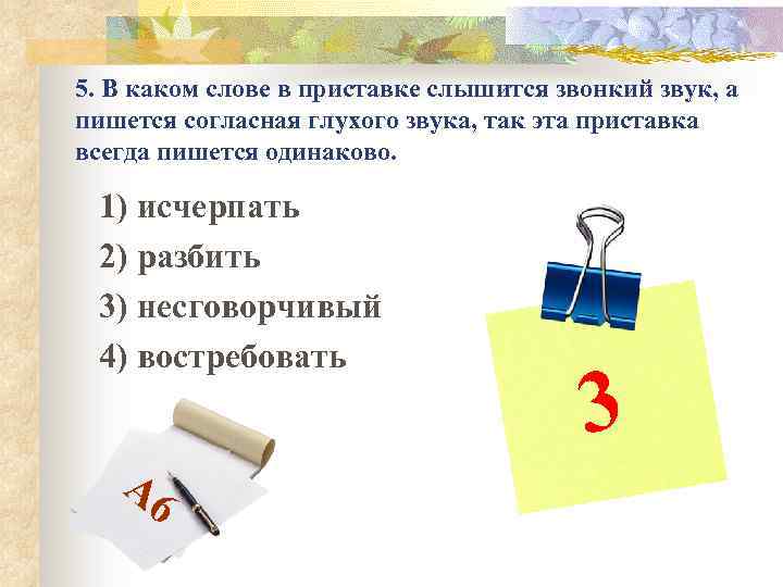 5. В каком слове в приставке слышится звонкий звук, а пишется согласная глухого звука,