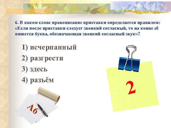 6. В каком слове правописание приставки определяется правилом: «Если после приставки следует звонкий согласный,
