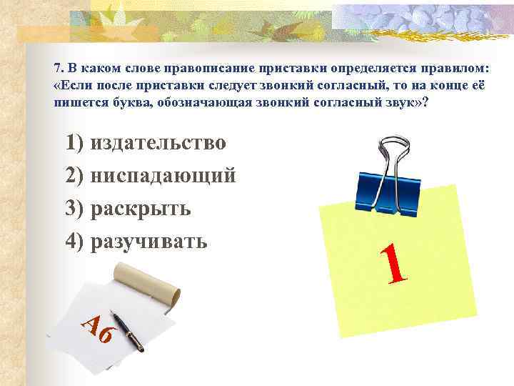 7. В каком слове правописание приставки определяется правилом: «Если после приставки следует звонкий согласный,