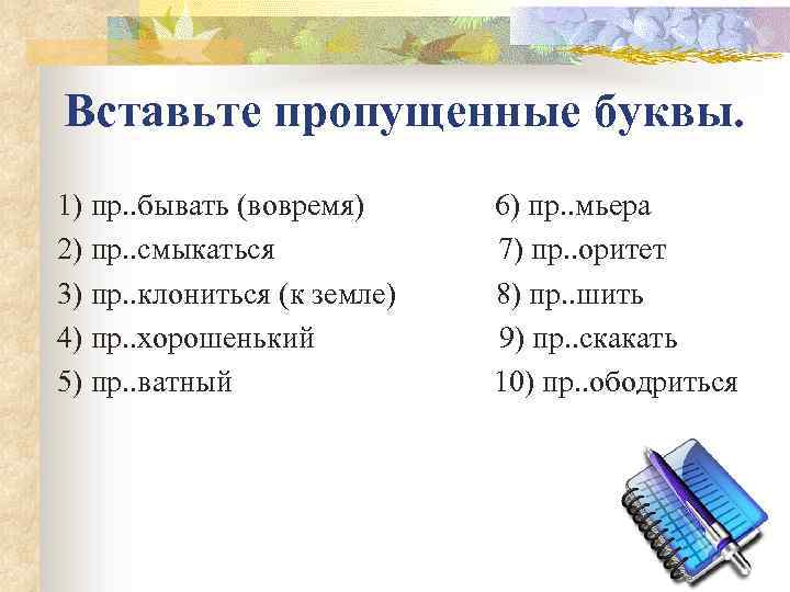 Вставьте пропущенные буквы. 1) пр. . бывать (вовремя) 2) пр. . смыкаться 3) пр.
