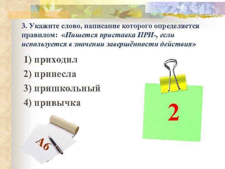 3. Укажите слово, написание которого определяется правилом: «Пишется приставка ПРИ-, если используется в значении