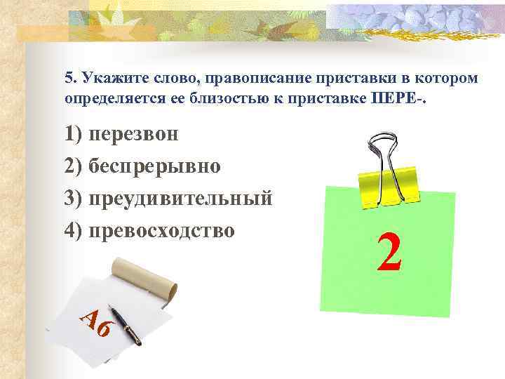 5. Укажите слово, правописание приставки в котором определяется ее близостью к приставке ПЕРЕ-. 1)