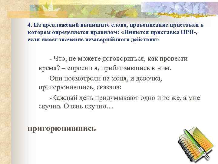 4. Из предложений выпишите слово, правописание приставки в котором определяется правилом: «Пишется приставка ПРИ-,