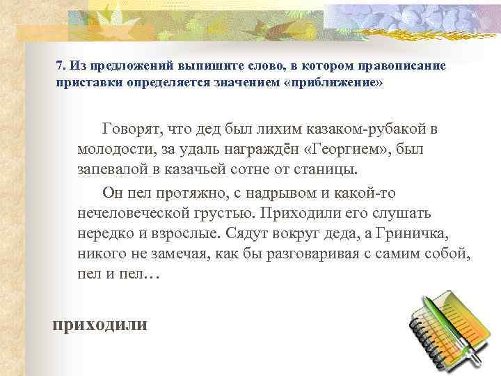 7. Из предложений выпишите слово, в котором правописание приставки определяется значением «приближение» Говорят, что