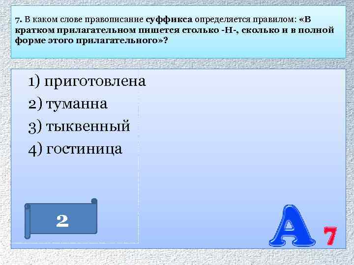 7. В каком слове правописание суффикса определяется правилом: «В кратком прилагательном пишется столько -Н-,