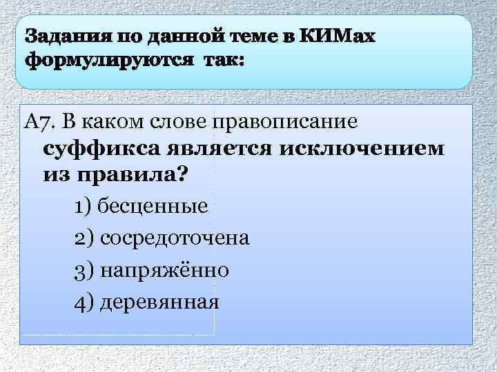 Задания по данной теме в КИМах формулируются так: А 7. В каком слове правописание