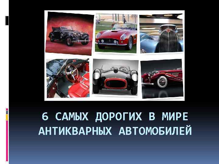 6 САМЫХ ДОРОГИХ В МИРЕ АНТИКВАРНЫХ АВТОМОБИЛЕЙ 