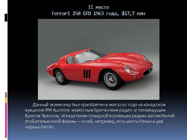 II место Ferrari 250 GTO 1963 года, $17, 7 млн Данный экземпляр был приобретен