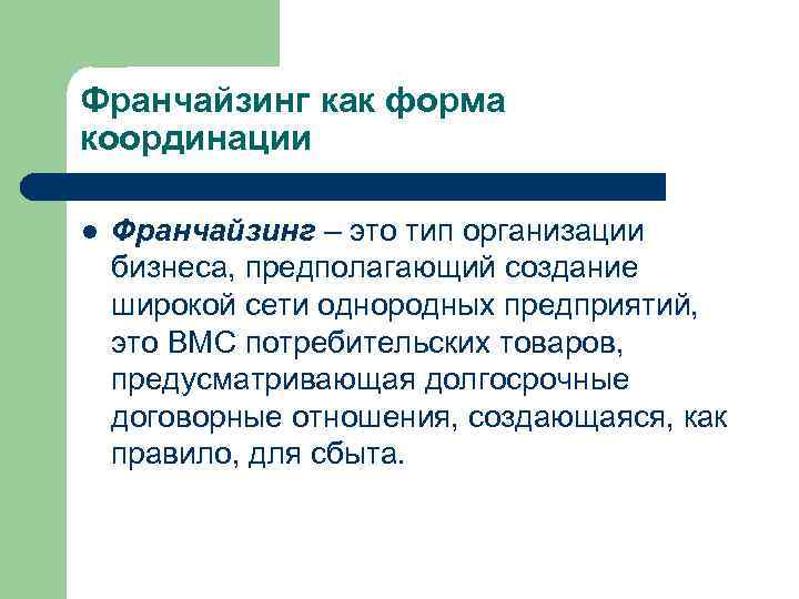 Франчайзинг как форма координации l Франчайзинг – это тип организации бизнеса, предполагающий создание широкой