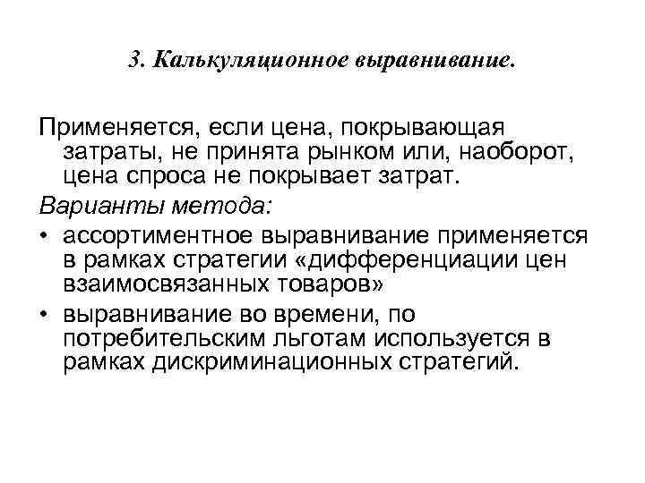 3. Калькуляционное выравнивание. Применяется, если цена, покрывающая затраты, не принята рынком или, наоборот, цена