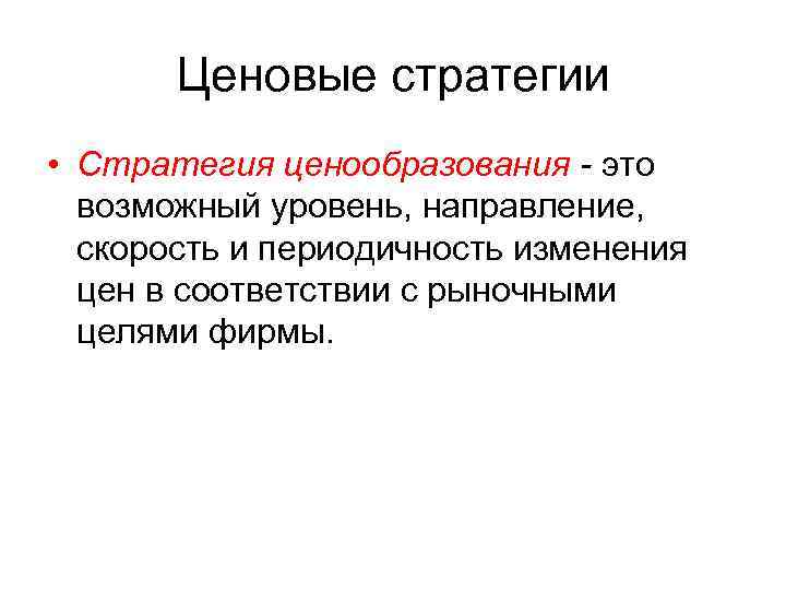 Ценовые стратегии • Стратегия ценообразования - это возможный уровень, направление, скорость и периодичность изменения