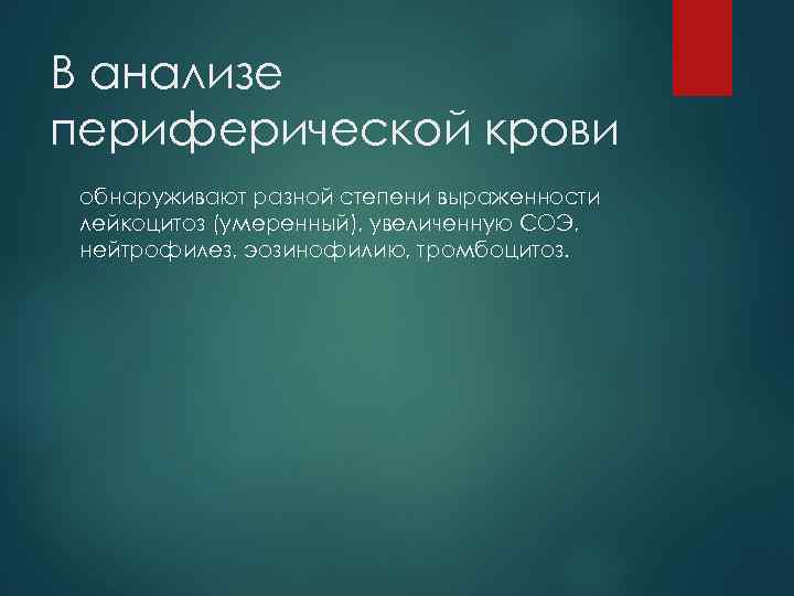 В анализе периферической крови обнаруживают разной степени выраженности лейкоцитоз (умеренный), увеличенную СОЭ, нейтрофилез, эозинофилию,