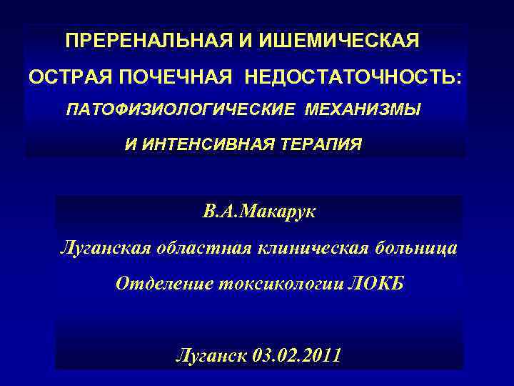 ПРЕРЕНАЛЬНАЯ И ИШЕМИЧЕСКАЯ ОСТРАЯ ПОЧЕЧНАЯ НЕДОСТАТОЧНОСТЬ: ПАТОФИЗИОЛОГИЧЕСКИЕ МЕХАНИЗМЫ И ИНТЕНСИВНАЯ ТЕРАПИЯ В. А. Макарук
