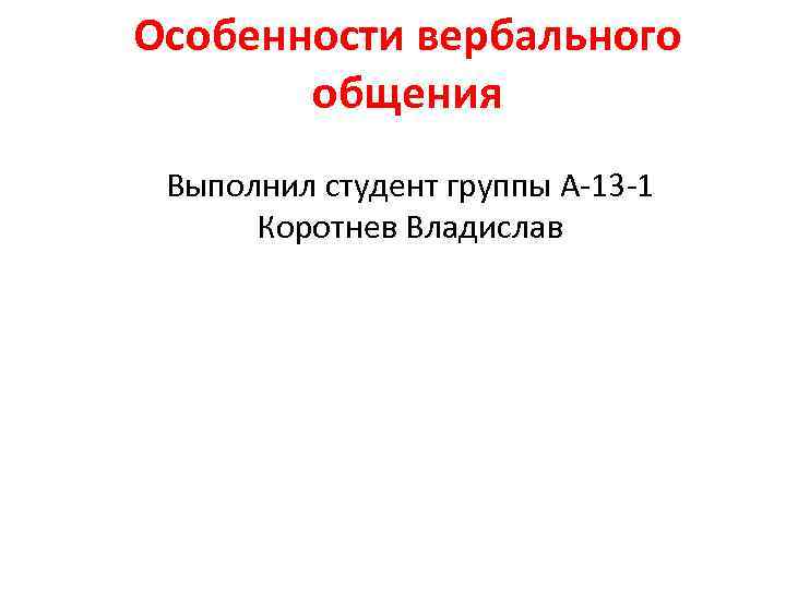 Особенности вербального общения Выполнил студент группы А-13 -1 Коротнев Владислав 