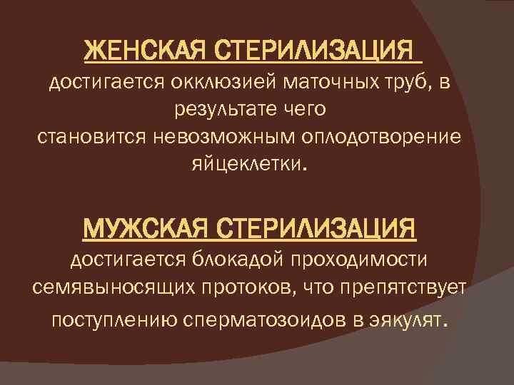 ЖЕНСКАЯ СТЕРИЛИЗАЦИЯ достигается окклюзией маточных труб, в результате чего становится невозможным оплодотворение яйцеклетки. МУЖСКАЯ