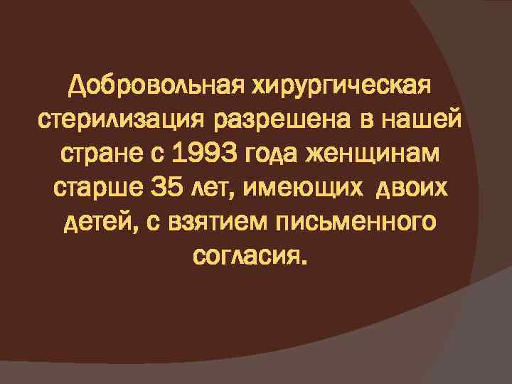 Добровольная хирургическая стерилизация разрешена в нашей стране с 1993 года женщинам старше 35 лет,