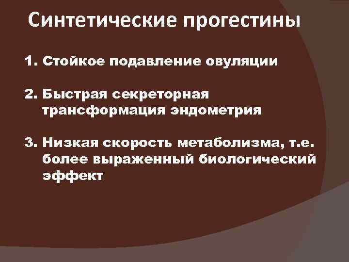 Синтетические прогестины 1. Стойкое подавление овуляции 2. Быстрая секреторная трансформация эндометрия 3. Низкая скорость