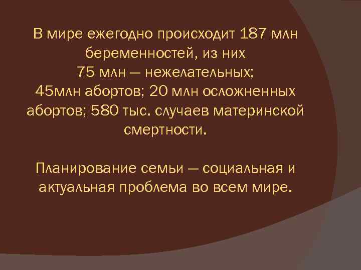 В мире ежегодно происходит 187 млн беременностей, из них 75 млн — нежелательных; 45