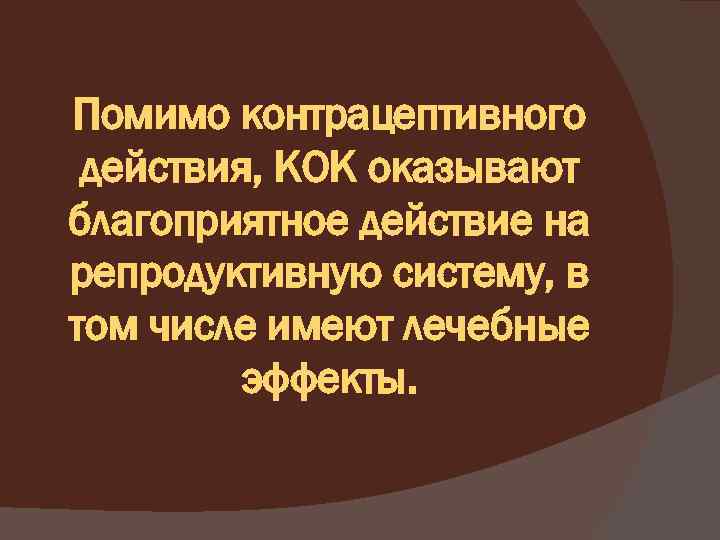 Помимо контрацептивного действия, КОК оказывают благоприятное действие на репродуктивную систему, в том числе имеют