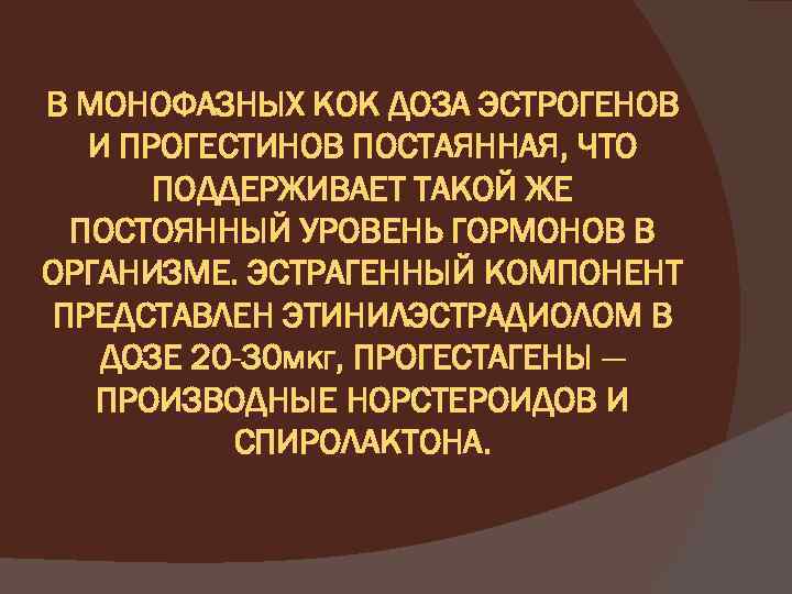 В МОНОФАЗНЫХ КОК ДОЗА ЭСТРОГЕНОВ И ПРОГЕСТИНОВ ПОСТАЯННАЯ, ЧТО ПОДДЕРЖИВАЕТ ТАКОЙ ЖЕ ПОСТОЯННЫЙ УРОВЕНЬ