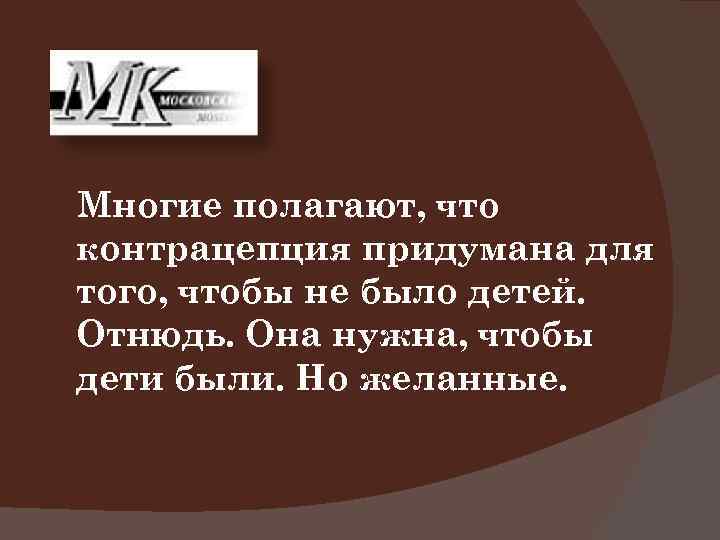 Многие полагают, что контрацепция придумана для того, чтобы не было детей. Отнюдь. Она нужна,