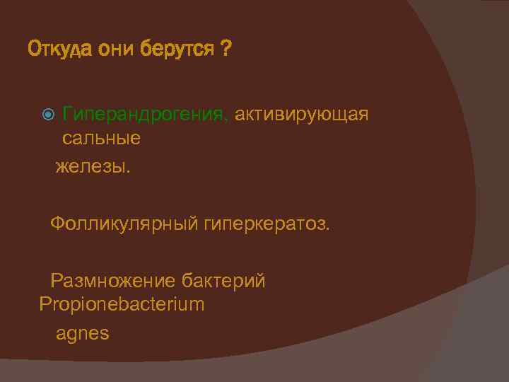 Откуда они берутся ? Гиперандрогения, активирующая сальные железы. Фолликулярный гиперкератоз. Размножение бактерий Propionebacterium agnes