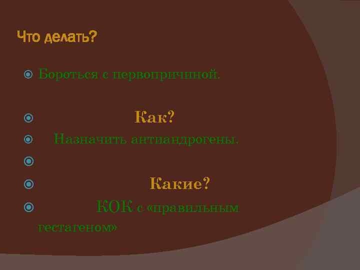 Что делать? Бороться с первопричиной. Как? Назначить антиандрогены. Какие? КОК с «правильным гестагеном» 