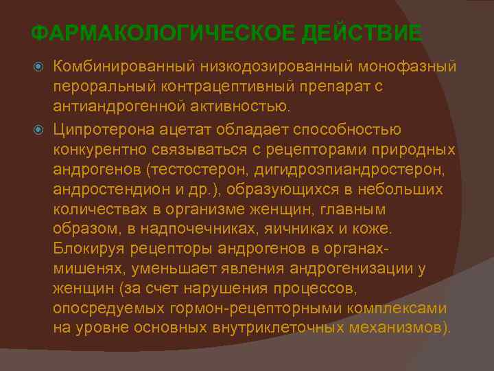 ФАРМАКОЛОГИЧЕСКОЕ ДЕЙСТВИЕ Комбинированный низкодозированный монофазный пероральный контрацептивный препарат с антиандрогенной активностью. Ципротерона ацетат обладает