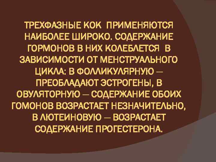 ТРЕХФАЗНЫЕ КОК ПРИМЕНЯЮТСЯ НАИБОЛЕЕ ШИРОКО. СОДЕРЖАНИЕ ГОРМОНОВ В НИХ КОЛЕБЛЕТСЯ В ЗАВИСИМОСТИ ОТ МЕНСТРУАЛЬНОГО