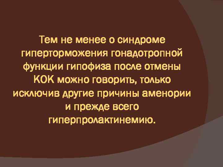 Тем не менее о синдроме гиперторможения гонадотропной функции гипофиза после отмены КОК можно говорить,