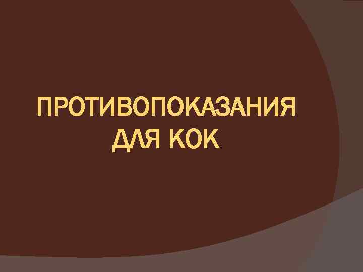 ПРОТИВОПОКАЗАНИЯ ДЛЯ КОК 