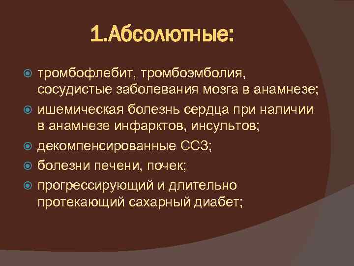 1. Абсолютные: тромбофлебит, тромбоэмболия, сосудистые заболевания мозга в анамнезе; ишемическая болезнь сердца при наличии