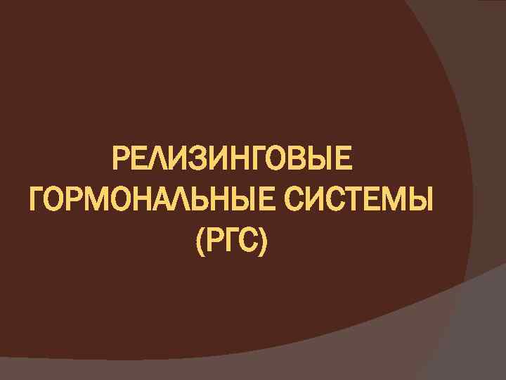 РЕЛИЗИНГОВЫЕ ГОРМОНАЛЬНЫЕ СИСТЕМЫ (РГС) 