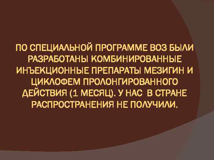 ПО СПЕЦИАЛЬНОЙ ПРОГРАММЕ ВОЗ БЫЛИ РАЗРАБОТАНЫ КОМБИНИРОВАННЫЕ ИНЪЕКЦИОННЫЕ ПРЕПАРАТЫ МЕЗИГИН И ЦИКЛОФЕМ ПРОЛОНГИРОВАННОГО ДЕЙСТВИЯ